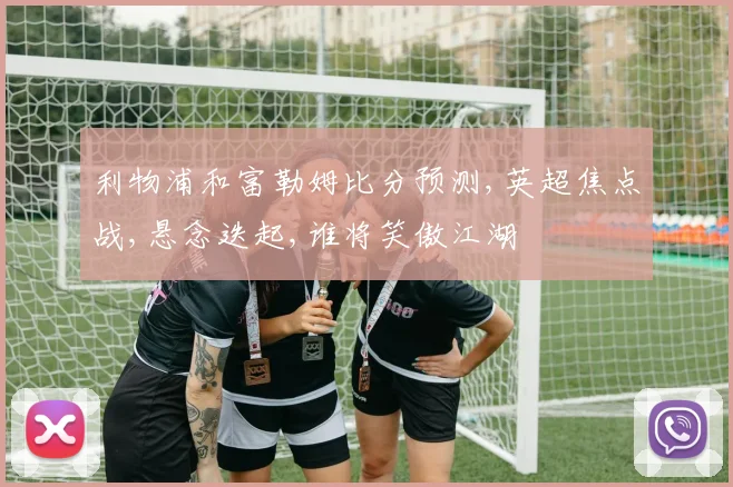 利物浦和富勒姆比分预测,英超焦点战,悬念迭起,谁将笑傲江湖