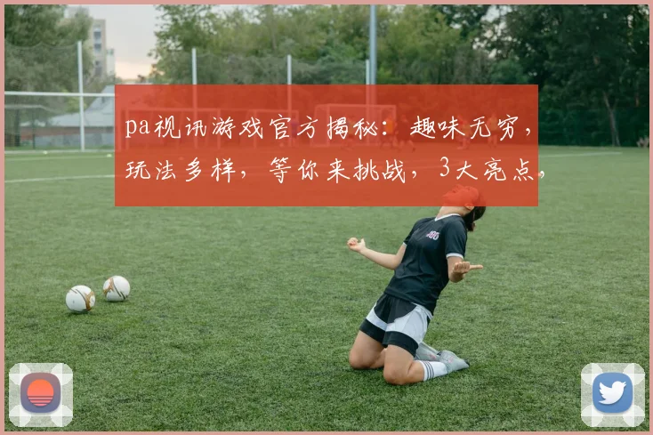 pa视讯游戏官方揭秘：趣味无穷，玩法多样，等你来挑战，3大亮点，不容错过
