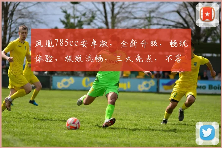 凤凰785cc安卓版，全新升级，畅玩体验，极致流畅，三大亮点，不容错过，立即下载